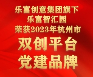喜报！乐富智汇园获杭州市双创平台党建品牌